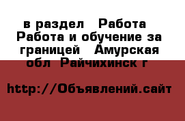  в раздел : Работа » Работа и обучение за границей . Амурская обл.,Райчихинск г.